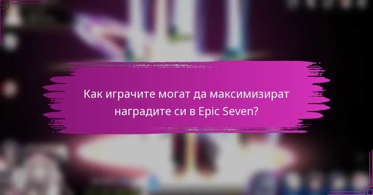 Как играчите могат да максимизират наградите си в Epic Seven?