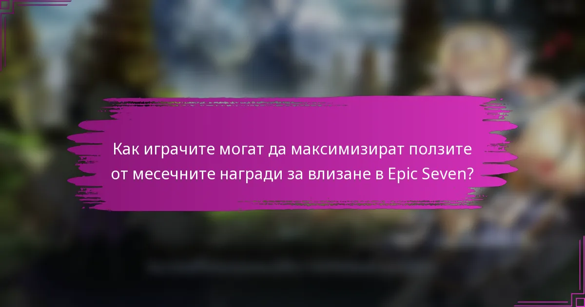Как играчите могат да максимизират ползите от месечните награди за влизане в Epic Seven?