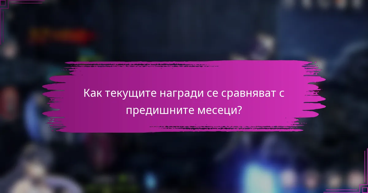 Как текущите награди се сравняват с предишните месеци?