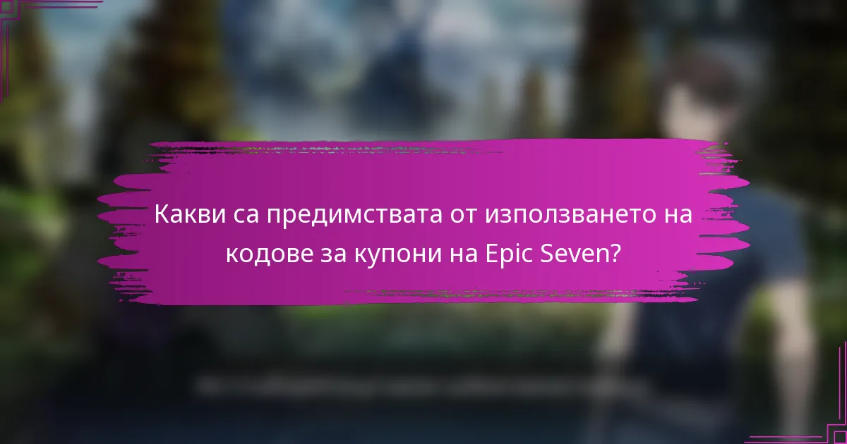 Какви са предимствата от използването на кодове за купони на Epic Seven?