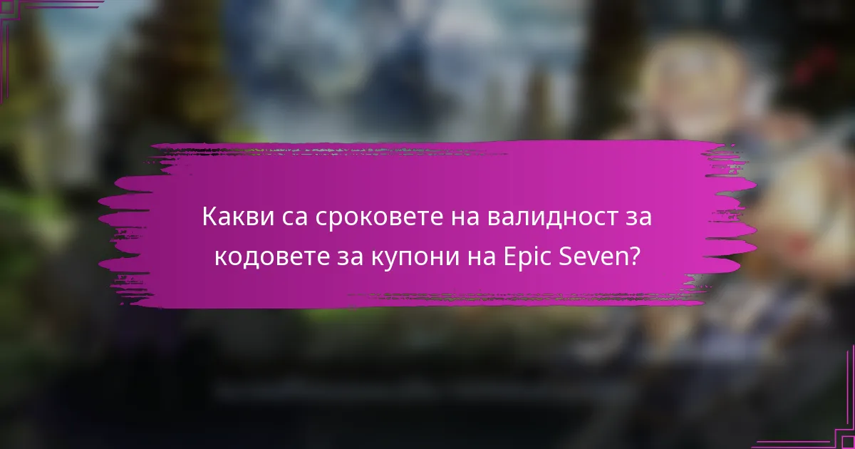 Какви са сроковете на валидност за кодовете за купони на Epic Seven?