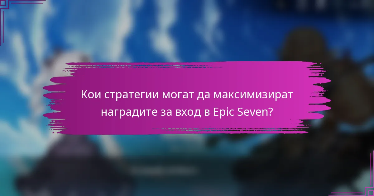 Кои стратегии могат да максимизират наградите за вход в Epic Seven?